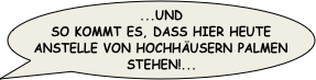 ...und so kommt es, dass hier heute anstelle von Hochhaeusern Palmen stehen!